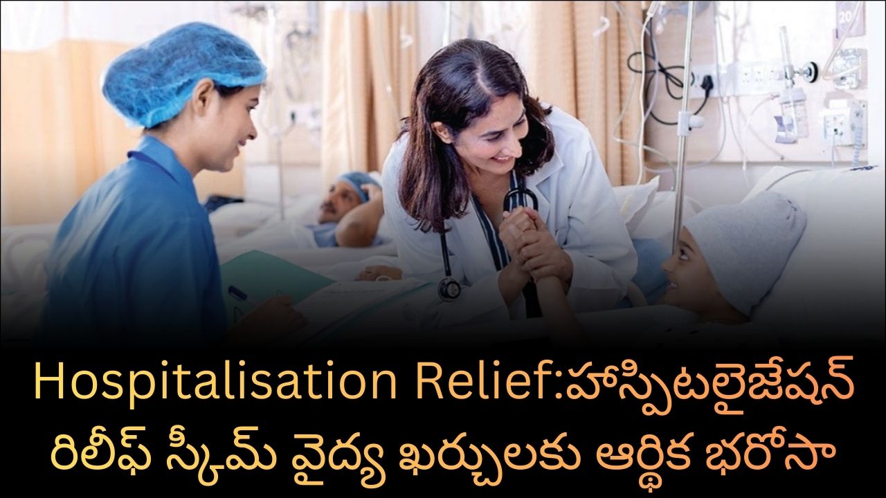 Hospitalisation Relief:హాస్పిటలైజేషన్ రిలీఫ్ స్కీమ్ వైద్య ఖర్చులకు ఆర్థిక భరోసా